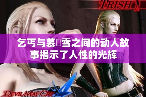 乞丐与慕葇雪之间的动人故事揭示了人性的光辉