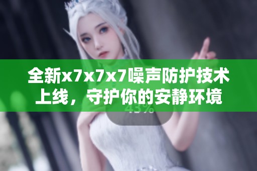 全新x7x7x7噪声防护技术上线，守护你的安静环境
