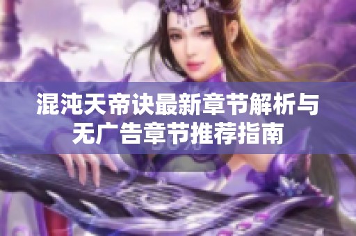 混沌天帝诀最新章节解析与无广告章节推荐指南