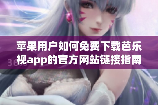 苹果用户如何免费下载芭乐视app的官方网站链接指南