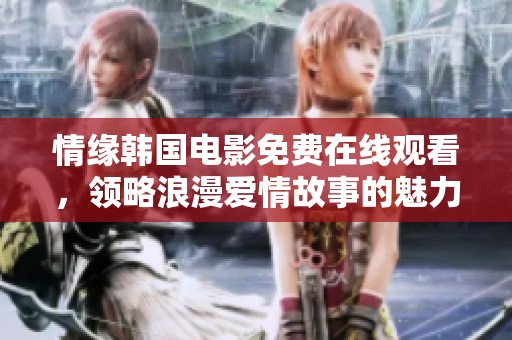 情缘韩国电影免费在线观看，领略浪漫爱情故事的魅力