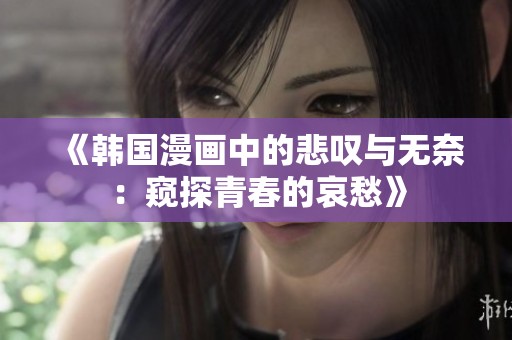 《韩国漫画中的悲叹与无奈：窥探青春的哀愁》