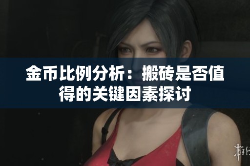金币比例分析：搬砖是否值得的关键因素探讨