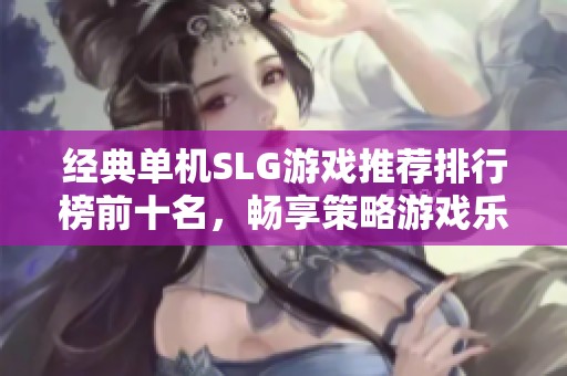 经典单机SLG游戏推荐排行榜前十名，畅享策略游戏乐趣