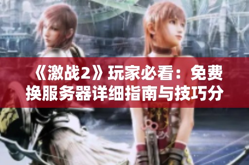 《激战2》玩家必看：免费换服务器详细指南与技巧分享