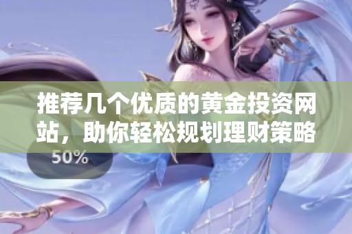 推荐几个优质的黄金投资网站，助你轻松规划理财策略