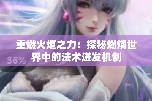 重燃火炬之力：探秘燃烧世界中的法术迸发机制