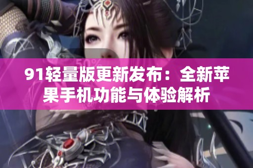 91轻量版更新发布：全新苹果手机功能与体验解析