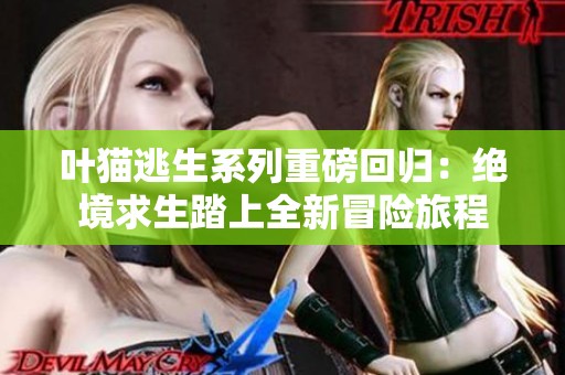 叶猫逃生系列重磅回归：绝境求生踏上全新冒险旅程