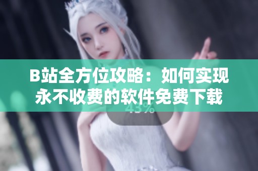 B站全方位攻略：如何实现永不收费的软件免费下载