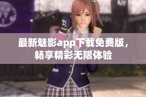 最新魅影app下载免费版，畅享精彩无限体验