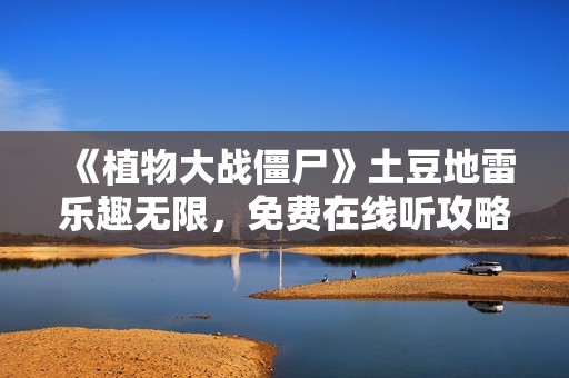 《植物大战僵尸》土豆地雷乐趣无限，免费在线听攻略分享