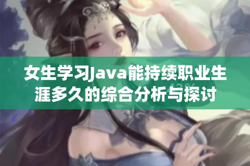 女生学习Java能持续职业生涯多久的综合分析与探讨