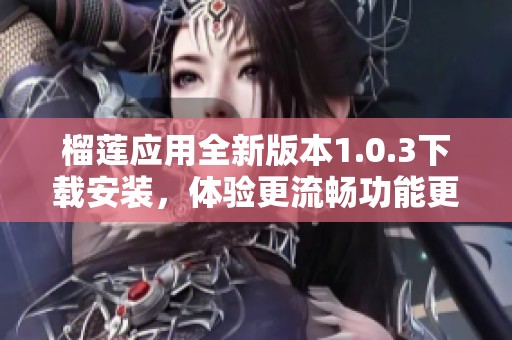 榴莲应用全新版本1.0.3下载安装，体验更流畅功能更强大