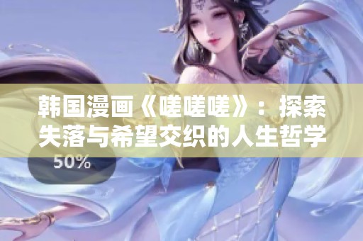 韩国漫画《嗟嗟嗟》：探索失落与希望交织的人生哲学