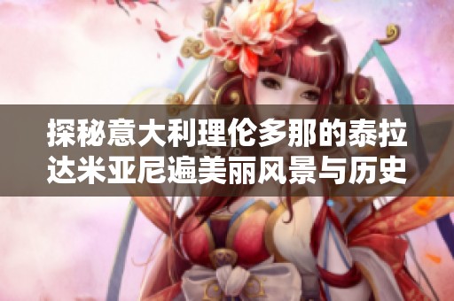 探秘意大利理伦多那的泰拉达米亚尼遍美丽风景与历史魅力