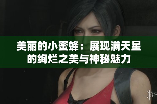 美丽的小蜜蜂：展现满天星的绚烂之美与神秘魅力