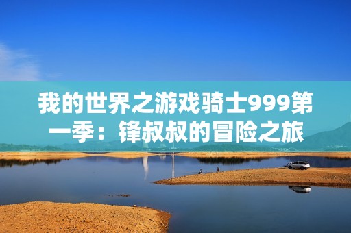 我的世界之游戏骑士999第一季：锋叔叔的冒险之旅