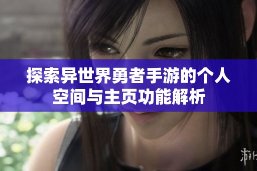 探索异世界勇者手游的个人空间与主页功能解析