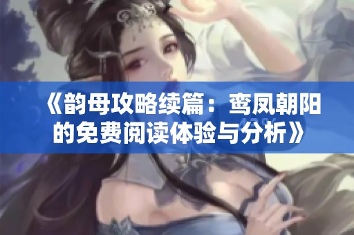 《韵母攻略续篇：鸾凤朝阳的免费阅读体验与分析》