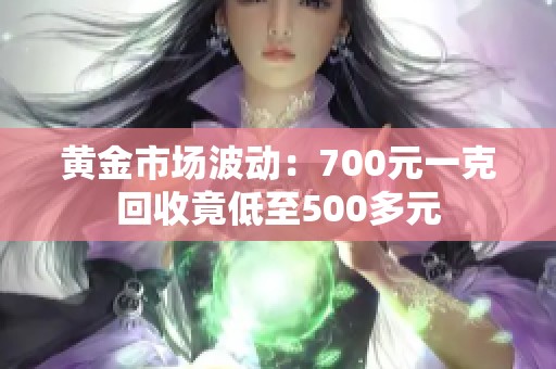 黄金市场波动：700元一克回收竟低至500多元