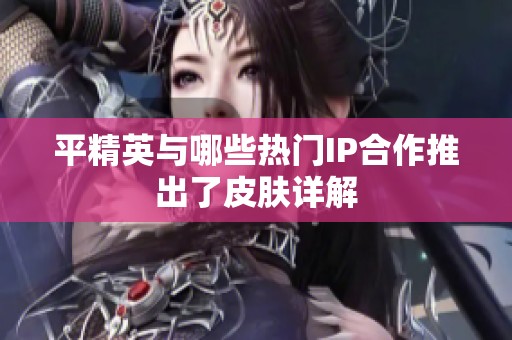 平精英与哪些热门IP合作推出了皮肤详解
