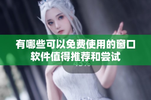 有哪些可以免费使用的窗口软件值得推荐和尝试