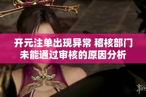开元注单出现异常 稽核部门未能通过审核的原因分析