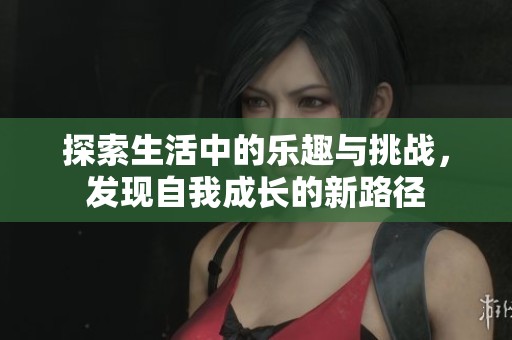 探索生活中的乐趣与挑战，发现自我成长的新路径