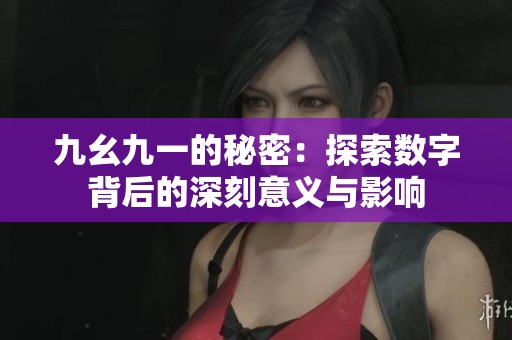九幺九一的秘密：探索数字背后的深刻意义与影响
