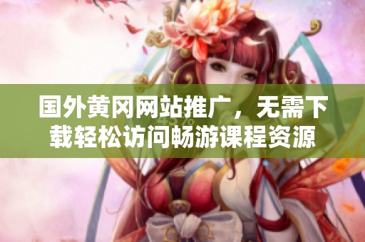 国外黄冈网站推广，无需下载轻松访问畅游课程资源