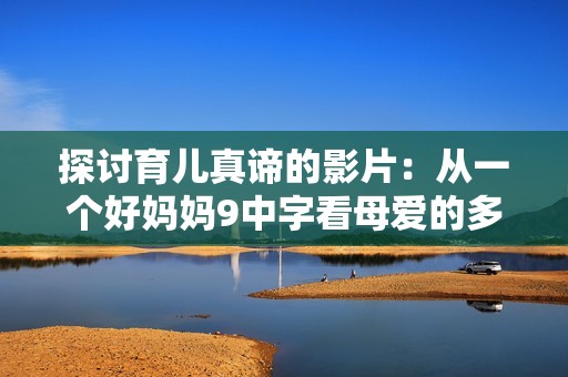 探讨育儿真谛的影片：从一个好妈妈9中字看母爱的多样性