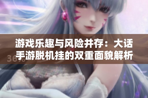 游戏乐趣与风险并存：大话手游脱机挂的双重面貌解析