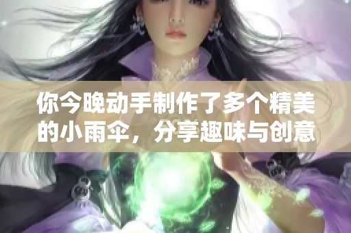 你今晚动手制作了多个精美的小雨伞，分享趣味与创意