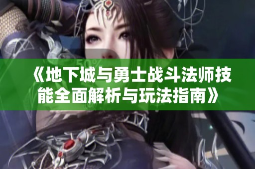 《地下城与勇士战斗法师技能全面解析与玩法指南》