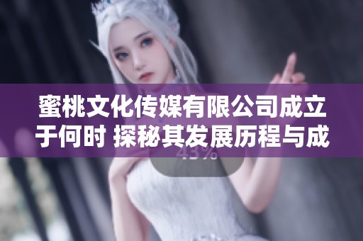 蜜桃文化传媒有限公司成立于何时 探秘其发展历程与成就