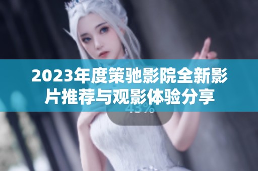 2023年度策驰影院全新影片推荐与观影体验分享