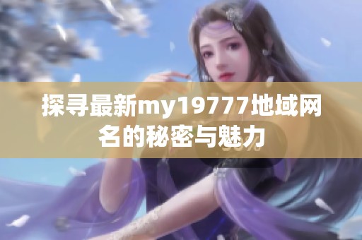探寻最新my19777地域网名的秘密与魅力