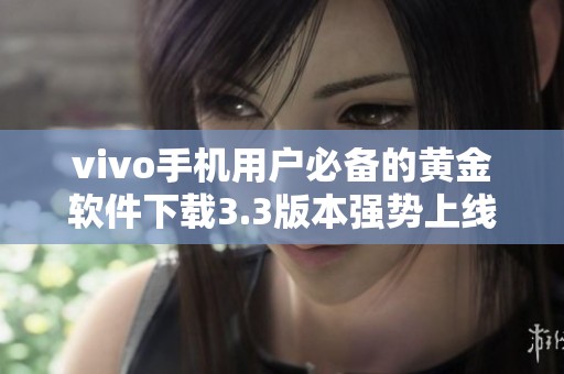 vivo手机用户必备的黄金软件下载3.3版本强势上线！