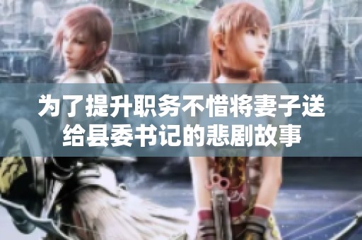 为了提升职务不惜将妻子送给县委书记的悲剧故事