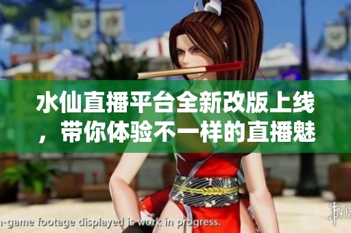 水仙直播平台全新改版上线，带你体验不一样的直播魅力