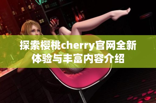 探索樱桃cherry官网全新体验与丰富内容介绍