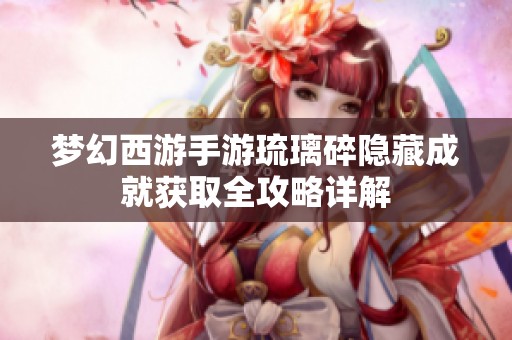 梦幻西游手游琉璃碎隐藏成就获取全攻略详解