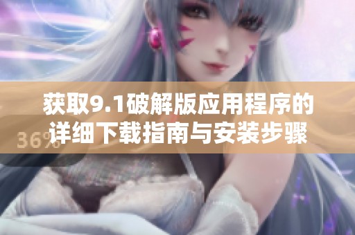 获取9.1破解版应用程序的详细下载指南与安装步骤