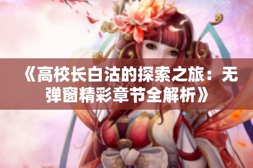 《高校长白沽的探索之旅：无弹窗精彩章节全解析》