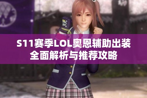 S11赛季LOL奥恩辅助出装全面解析与推荐攻略