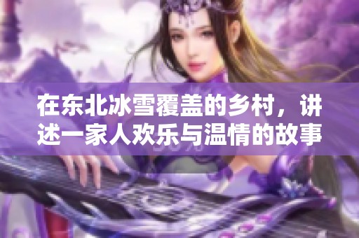在东北冰雪覆盖的乡村，讲述一家人欢乐与温情的故事
