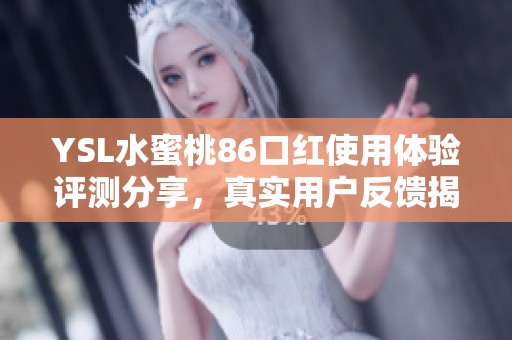 YSL水蜜桃86口红使用体验评测分享，真实用户反馈揭秘