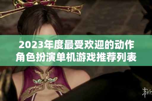 2023年度最受欢迎的动作角色扮演单机游戏推荐列表