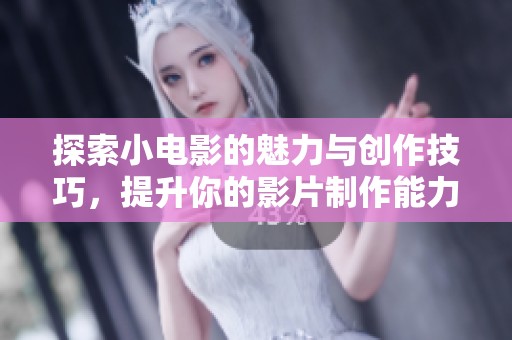 探索小电影的魅力与创作技巧，提升你的影片制作能力